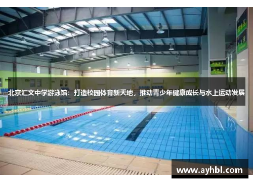 北京汇文中学游泳馆：打造校园体育新天地，推动青少年健康成长与水上运动发展